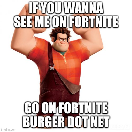 Wreck it ralph | IF YOU WANNA SEE ME ON FORTNITE GO ON FORTNITE BURGER DOT NET | image tagged in wreck it ralph | made w/ Imgflip meme maker