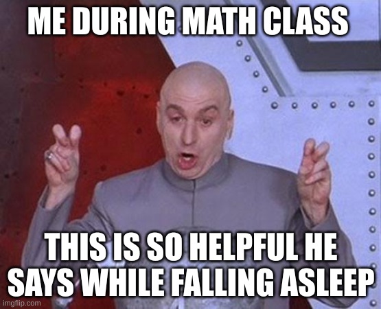 Dr Evil Laser | ME DURING MATH CLASS; THIS IS SO HELPFUL HE SAYS WHILE FALLING ASLEEP | image tagged in memes,dr evil laser,math,sarcasm | made w/ Imgflip meme maker