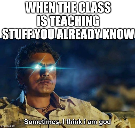 yes | WHEN THE CLASS IS TEACHING STUFF YOU ALREADY KNOW | image tagged in sometimes i think i am god,memes,gifs,school,funny,gay | made w/ Imgflip meme maker
