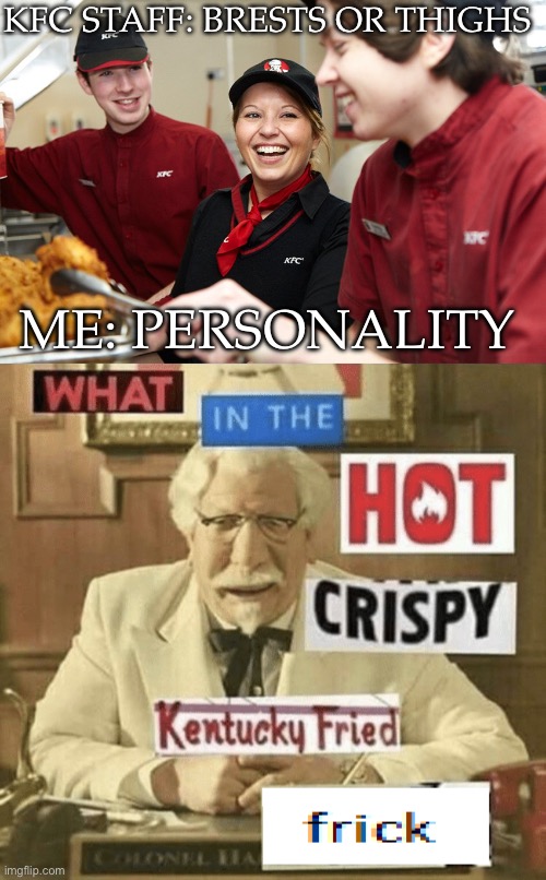 My tastes | KFC STAFF: BRESTS OR THIGHS; ME: PERSONALITY | image tagged in kfc,what in the hot crispy kentucky fried frick,taste,personality | made w/ Imgflip meme maker