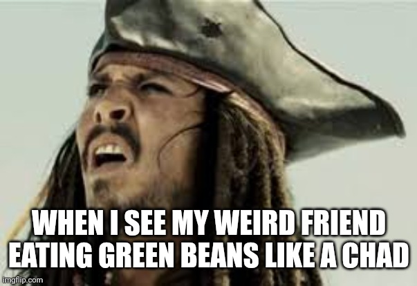 Eeww | WHEN I SEE MY WEIRD FRIEND EATING GREEN BEANS LIKE A CHAD | image tagged in jack sparrow | made w/ Imgflip meme maker