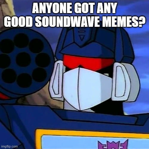Soundwave | ANYONE GOT ANY GOOD SOUNDWAVE MEMES? | image tagged in soundwave | made w/ Imgflip meme maker