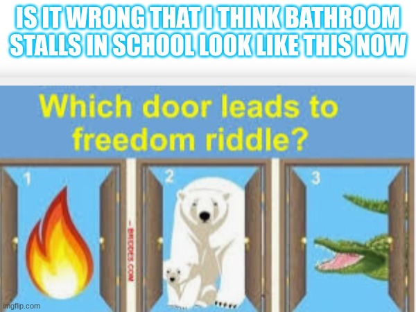 Why is this true though | IS IT WRONG THAT I THINK BATHROOM STALLS IN SCHOOL LOOK LIKE THIS NOW | image tagged in school,meme,fun | made w/ Imgflip meme maker