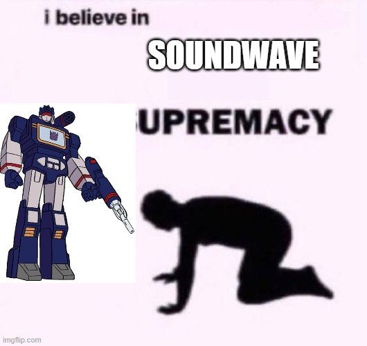 I belive in supermacy | SOUNDWAVE | image tagged in i belive in supermacy | made w/ Imgflip meme maker