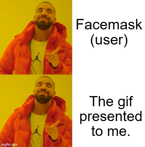 Facemask (user) The gif presented to me. | image tagged in drake bling but both panels are yes | made w/ Imgflip meme maker