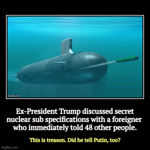 Ex-President Trump discussed secret nuclear sub specifications with a foreigner 
who immediately told 48 other people. | This is treason. Di | image tagged in funny,demotivationals,trump,classified,nuclear,secrets | made w/ Imgflip demotivational maker