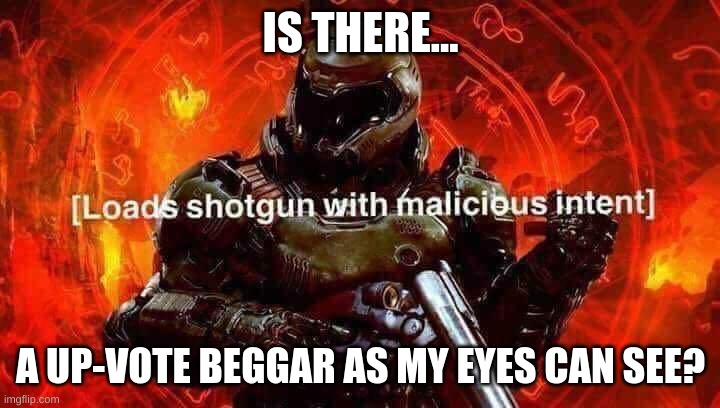 Loads shotgun with malicious intent | IS THERE... AN UP-VOTE BEGGAR AS MY EYES CAN SEE? | image tagged in loads shotgun with malicious intent | made w/ Imgflip meme maker
