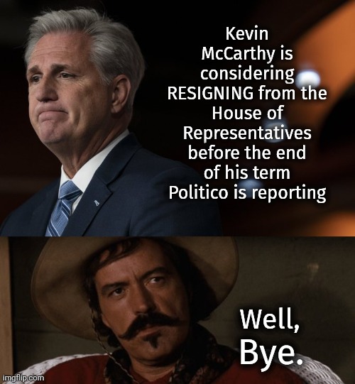 Good riddance. | Kevin McCarthy is considering RESIGNING from the House of Representatives before the end of his term Politico is reporting; Well, Bye. | image tagged in well bye | made w/ Imgflip meme maker