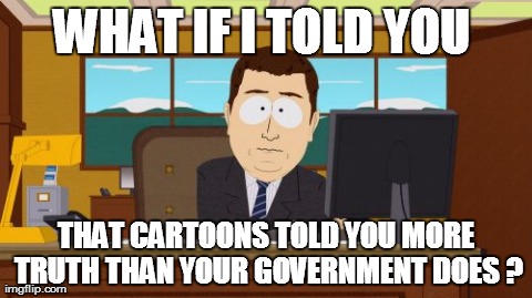 Aaaaand Its Gone Meme | WHAT IF I TOLD YOU  THAT CARTOONS TOLD YOU MORE TRUTH THAN YOUR GOVERNMENT DOES ? | image tagged in memes,aaaaand its gone | made w/ Imgflip meme maker