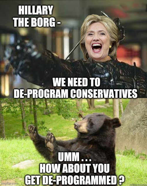 HILLARY  THE BORG -; WE NEED TO DE-PROGRAM CONSERVATIVES; UMM . . .
HOW ABOUT YOU GET DE-PROGRAMMED ? | image tagged in borg,leftists,clinton,2024,trump,democrats | made w/ Imgflip meme maker