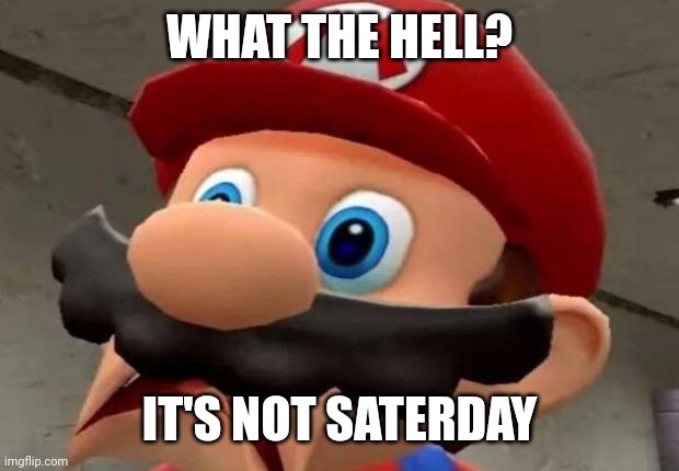 Mario WTF | WHAT THE HELL? IT'S NOT SATERDAY | image tagged in mario wtf | made w/ Imgflip meme maker