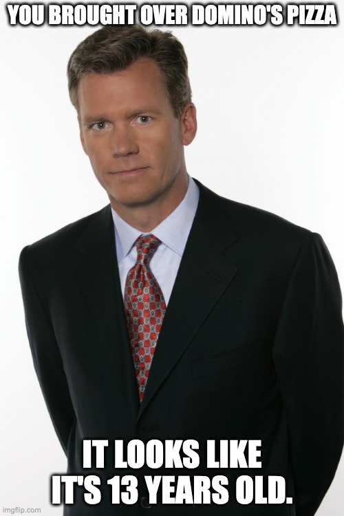 Chris Hansen | YOU BROUGHT OVER DOMINO'S PIZZA; IT LOOKS LIKE IT'S 13 YEARS OLD. | image tagged in chris hansen | made w/ Imgflip meme maker