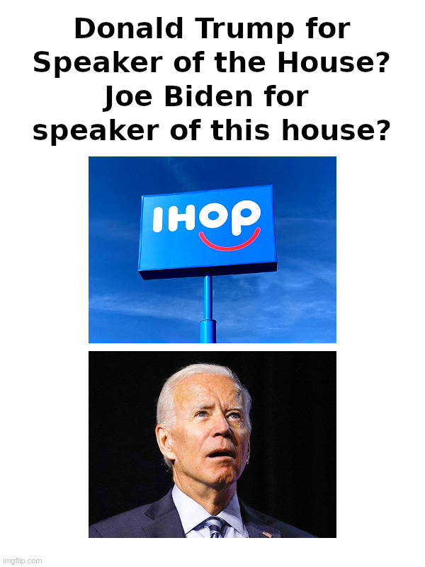 Joe Biden: speaker of this house? | image tagged in donald trump,speaker of the house,joe biden,ihop,international house of pancakes | made w/ Imgflip meme maker