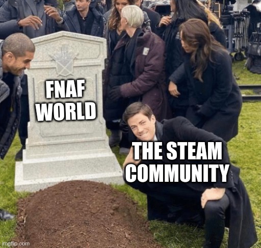 Bye | FNAF WORLD; THE STEAM COMMUNITY | image tagged in grant gustin over grave,memes,funny memes,lolz,fnaf world | made w/ Imgflip meme maker