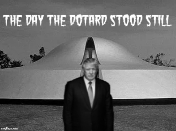 The Day the Dotard Stood Still | image tagged in trump,dotard from space,the day the earth stood stiull,maga | made w/ Imgflip meme maker