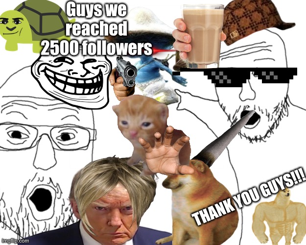TYSM GUYS WE GOT 2500+ FOLLOWERS!!! | Guys we reached 2500 followers; THANK YOU GUYS!!! | image tagged in two soy jacks,we did it,we reached our goal | made w/ Imgflip meme maker