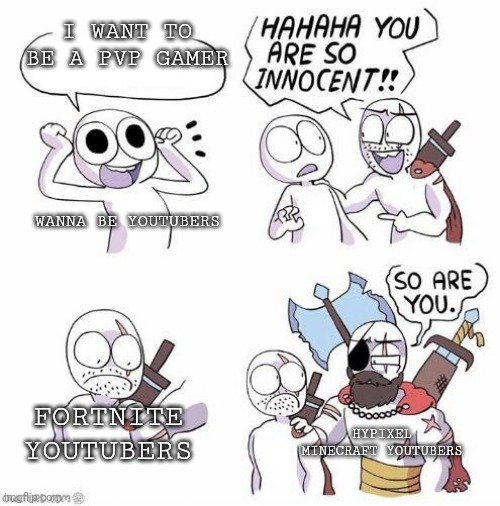 You are so innocent | I WANT TO BE A PVP GAMER; WANNA BE YOUTUBERS; FORTNITE YOUTUBERS; HYPIXEL MINECRAFT YOUTUBERS | image tagged in you are so innocent | made w/ Imgflip meme maker
