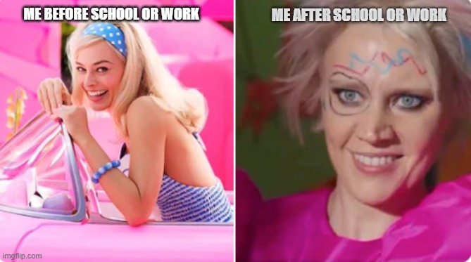 ME AFTER SCHOOL OR WORK; ME BEFORE SCHOOL OR WORK | image tagged in barbie,school meme,work sucks,school sucks | made w/ Imgflip meme maker
