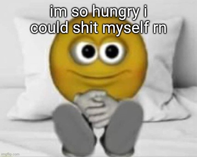 emoji in bed | im so hungry i could shit myself rn | image tagged in emoji in bed | made w/ Imgflip meme maker