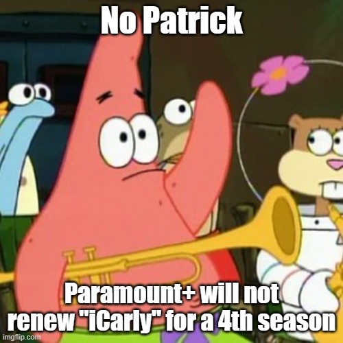 Because now that Creddie finally happened, what else is next? | No Patrick; Paramount+ will not renew "iCarly" for a 4th season | image tagged in memes,no patrick,icarly,paramount,paramount plus,cancelled | made w/ Imgflip meme maker