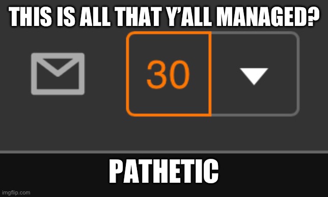 You had 2 hours to blow up my notifications and you only got 30? | THIS IS ALL THAT Y’ALL MANAGED? PATHETIC | made w/ Imgflip meme maker