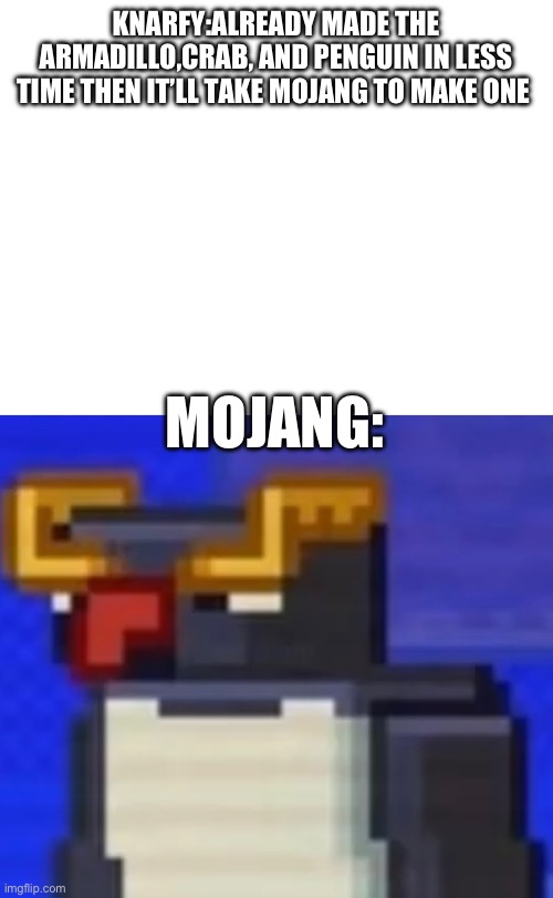 Haha funneh meme | KNARFY:ALREADY MADE THE ARMADILLO,CRAB, AND PENGUIN IN LESS TIME THEN IT’LL TAKE MOJANG TO MAKE ONE; MOJANG: | image tagged in minecraft | made w/ Imgflip meme maker