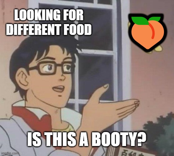 what | LOOKING FOR DIFFERENT FOOD; 🍑; IS THIS A BOOTY? | image tagged in memes,is this a pigeon,funny | made w/ Imgflip meme maker