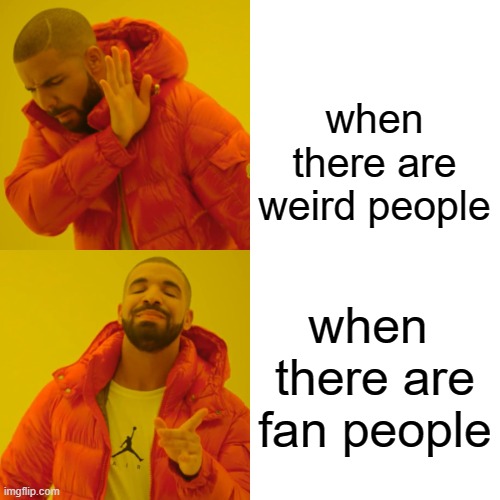 Drake Hotline Bling Meme | when there are weird people; when  there are fan people | image tagged in memes,drake hotline bling | made w/ Imgflip meme maker