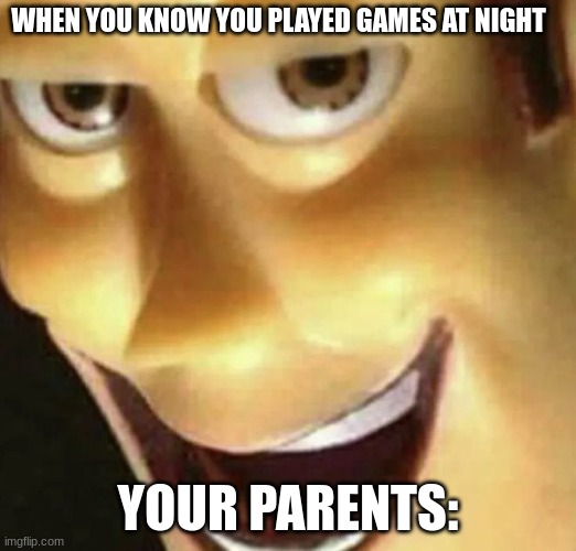 * Dies from cringe * | WHEN YOU KNOW YOU PLAYED GAMES AT NIGHT; YOUR PARENTS: | image tagged in cringe | made w/ Imgflip meme maker