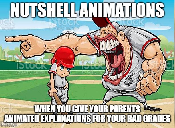 I’m sorry coach | NUTSHELL ANIMATIONS; WHEN YOU GIVE YOUR PARENTS ANIMATED EXPLANATIONS FOR YOUR BAD GRADES | image tagged in i m sorry coach | made w/ Imgflip meme maker