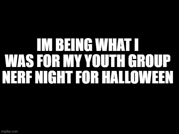 IM BEING WHAT I WAS FOR MY YOUTH GROUP NERF NIGHT FOR HALLOWEEN | image tagged in halloween | made w/ Imgflip meme maker