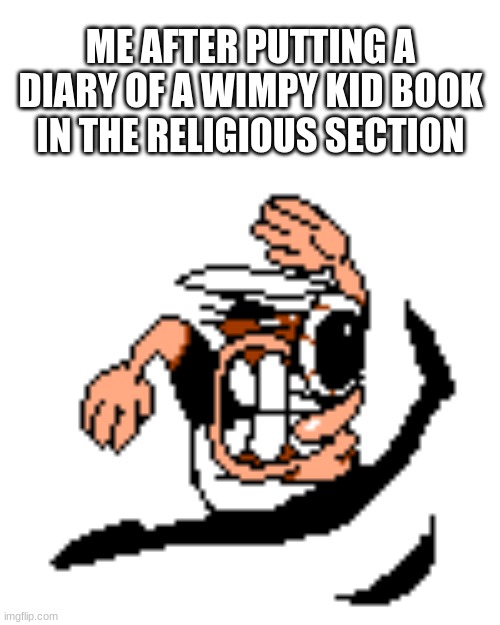 lol | ME AFTER PUTTING A DIARY OF A WIMPY KID BOOK IN THE RELIGIOUS SECTION | image tagged in peppino running mach 4 | made w/ Imgflip meme maker
