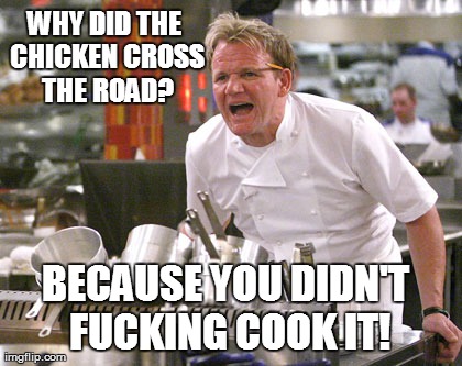 WHY DID THE CHICKEN CROSS THE ROAD? BECAUSE YOU DIDN'T F**KING COOK IT! | made w/ Imgflip meme maker