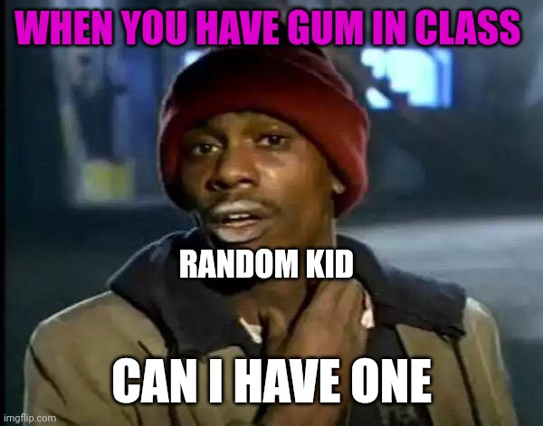 Y'all Got Any More Of That Meme | WHEN YOU HAVE GUM IN CLASS; RANDOM KID; CAN I HAVE ONE | image tagged in memes,y'all got any more of that | made w/ Imgflip meme maker