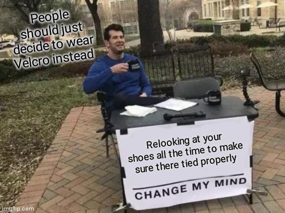 Velcro for life for some people | People should just decide to wear Velcro instead; Relooking at your shoes all the time to make sure there tied properly | image tagged in memes,change my mind,we need self tying show laces,velcro for life,tying shoes,making sure there tied properly | made w/ Imgflip meme maker