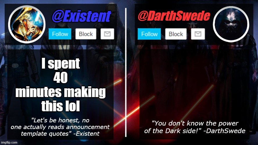 ... | I spent 40 minutes making this lol | image tagged in existent darthswede announcement template | made w/ Imgflip meme maker