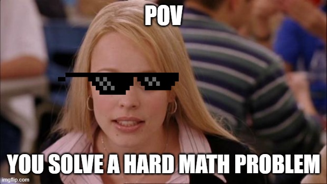 Its Not Going To Happen | POV; YOU SOLVE A HARD MATH PROBLEM | image tagged in memes,its not going to happen | made w/ Imgflip meme maker