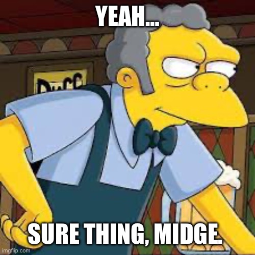 Sure thing Midge | YEAH…; SURE THING, MIDGE. | image tagged in moe | made w/ Imgflip meme maker