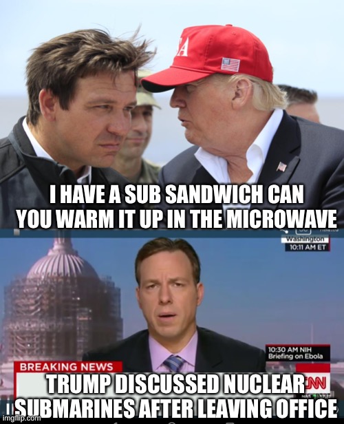 Trump did it again | I HAVE A SUB SANDWICH CAN YOU WARM IT UP IN THE MICROWAVE; TRUMP DISCUSSED NUCLEAR SUBMARINES AFTER LEAVING OFFICE | image tagged in trump and desantis,cnn breaking news template,memes | made w/ Imgflip meme maker