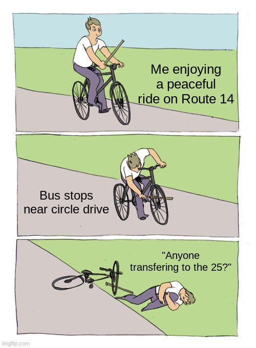 I just have no idea why... but still, don't ask why plz... | Me enjoying a peaceful ride on Route 14; Bus stops near circle drive; "Anyone transfering to the 25?" | image tagged in memes,bike fall | made w/ Imgflip meme maker