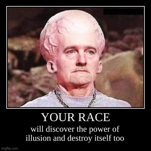 I Know What You're Thinking | YOUR RACE | will discover the power of illusion and destroy itself too | image tagged in demotivationals,star trek,illusion,destruction,butt heads,butt hurt | made w/ Imgflip demotivational maker