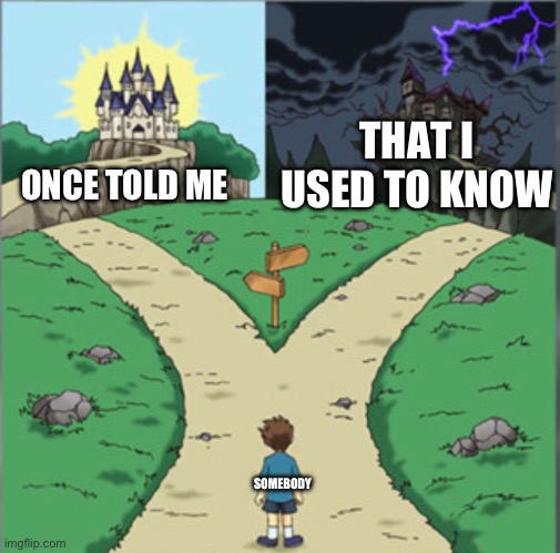 Yu-Gi-Oh Dramatic Crossroads | ONCE TOLD ME; THAT I USED TO KNOW; SOMEBODY | image tagged in yu-gi-oh dramatic crossroads | made w/ Imgflip meme maker
