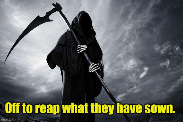 Death | Off to reap what they have sown. | image tagged in death | made w/ Imgflip meme maker