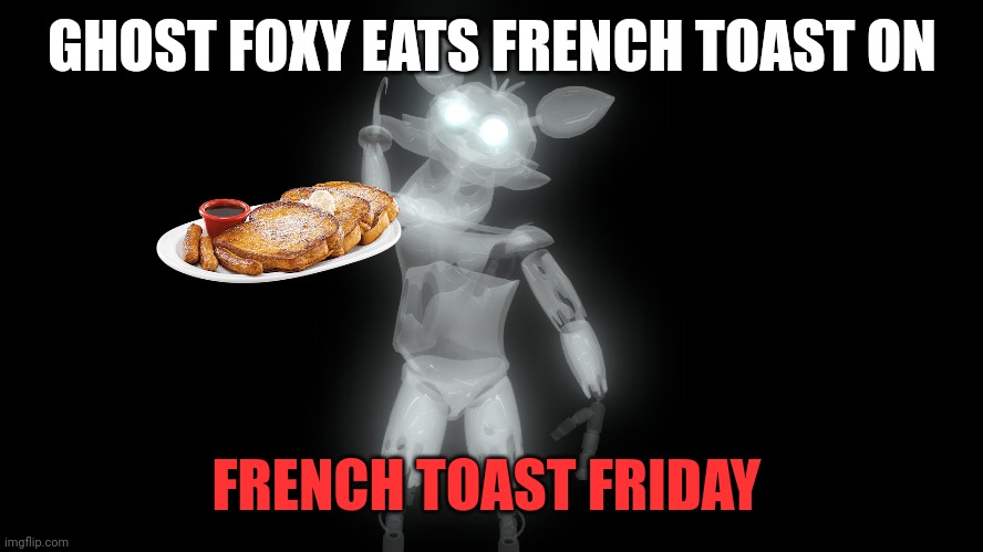 Important ghost facts | GHOST FOXY EATS FRENCH TOAST ON; FRENCH TOAST FRIDAY | image tagged in ghost,facts,boo | made w/ Imgflip meme maker