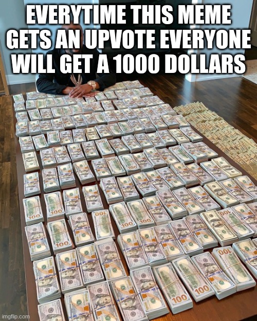 money | EVERYTIME THIS MEME GETS AN UPVOTE EVERYONE WILL GET A 1000 DOLLARS | image tagged in floyd mayweather money,money | made w/ Imgflip meme maker