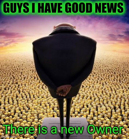 guys i have bad news | GUYS I HAVE GOOD NEWS; There is a new Owner | image tagged in guys i have bad news | made w/ Imgflip meme maker