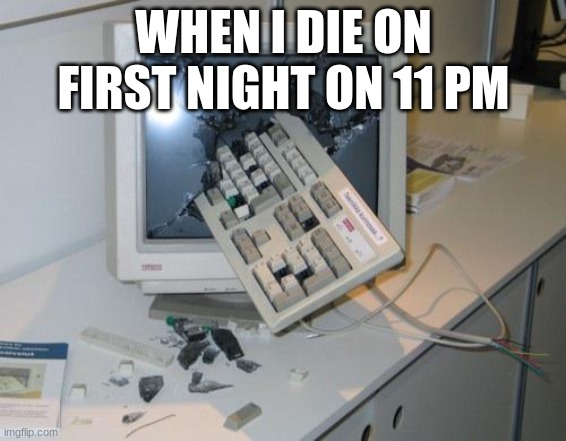 FNAF rage | WHEN I DIE ON FIRST NIGHT ON 11 PM | image tagged in fnaf rage,uwu | made w/ Imgflip meme maker