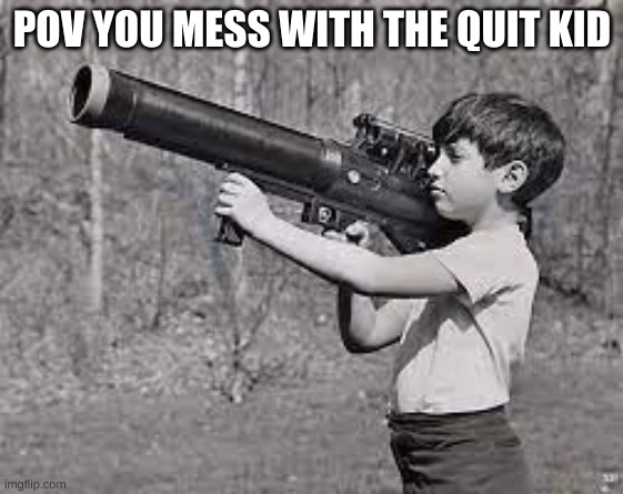 POV YOU MESS WITH THE QUIT KID | image tagged in funny | made w/ Imgflip meme maker