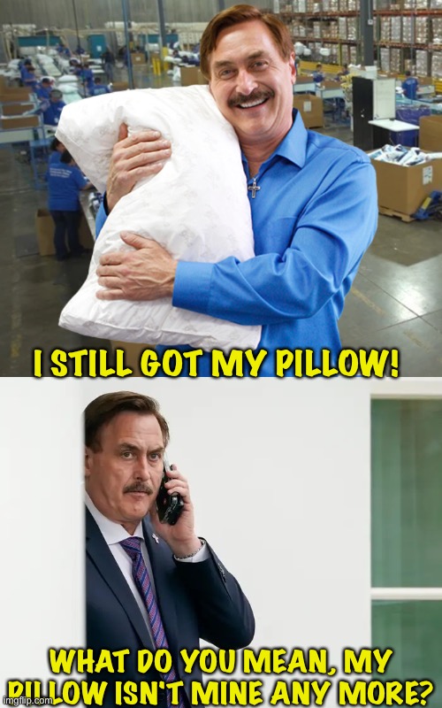 I STILL GOT MY PILLOW! WHAT DO YOU MEAN, MY PILLOW ISN'T MINE ANY MORE? | image tagged in mike lindell my pillow,mike lindell serious | made w/ Imgflip meme maker
