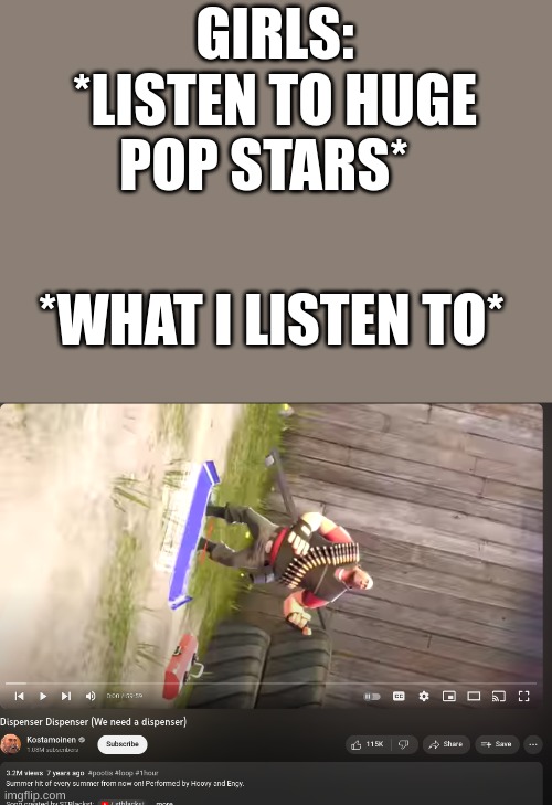 this is the best music | GIRLS: *LISTEN TO HUGE POP STARS*; *WHAT I LISTEN TO* | image tagged in tf2,music,dank memes | made w/ Imgflip meme maker